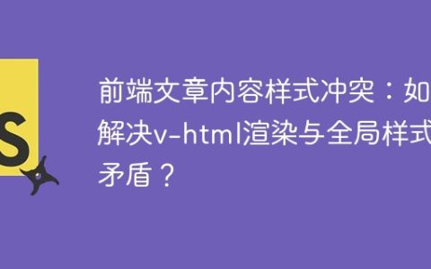 前端文章内容样式冲突：如何解决v-html渲染与全局样式的矛盾？