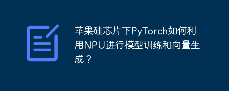 苹果硅芯片下pytorch如何利用npu进行模型训练和向量生成?
