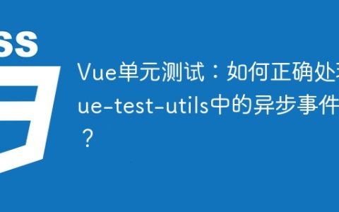 Vue单元测试：如何正确处理vue-test-utils中的异步事件？