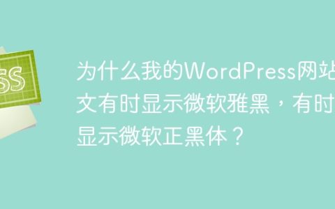 为什么我的WordPress网站中文有时显示微软雅黑，有时显示微软正黑体？