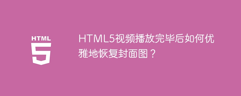 HTML5视频播放完毕后如何优雅地恢复封面图?