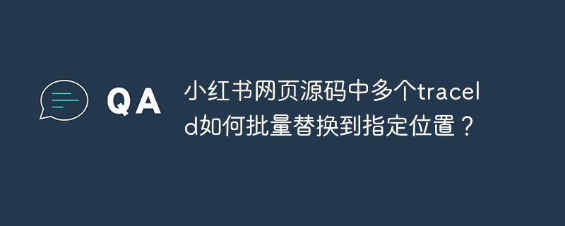 小红书网页源码中多个traceId如何批量替换到指定位置?