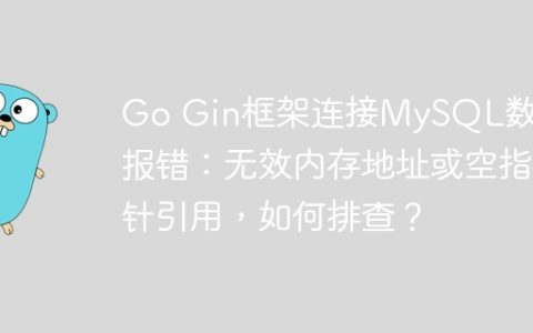 Go Gin框架连接MySQL数据库报错：无效内存地址或空指针引用，如何排查？
