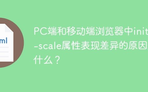 PC端和移动端浏览器中initial-scale属性表现差异的原因是什么？