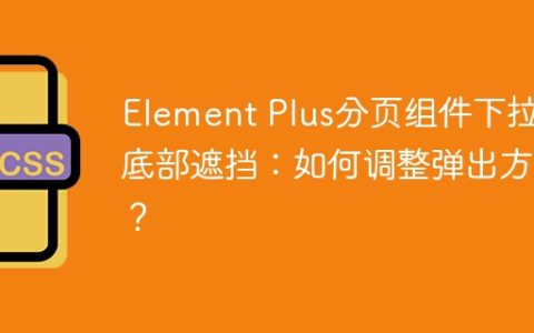 Element Plus分页组件下拉框底部遮挡：如何调整弹出方向？