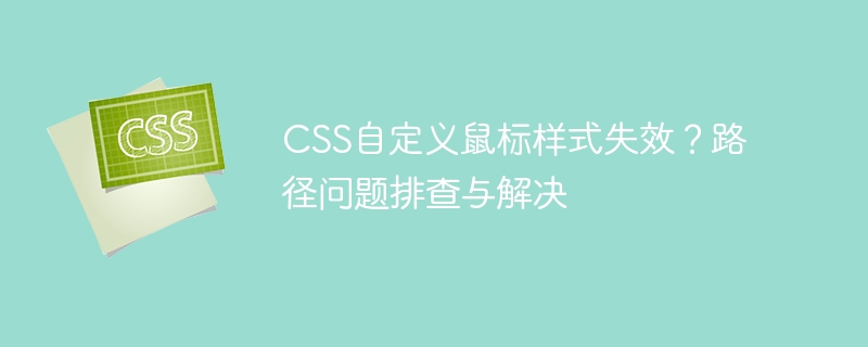 css自定义鼠标样式失效?路径问题排查与解决