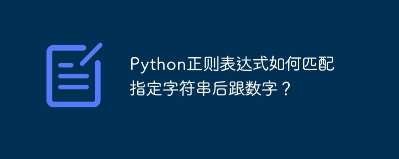 python正则表达式如何匹配指定字符串后跟数字?