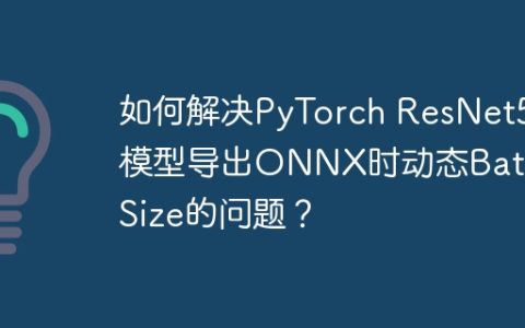 如何解决PyTorch ResNet50模型导出ONNX时动态Batch Size的问题？