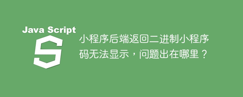 小程序后端返回二进制小程序码无法显示,问题出在哪里?