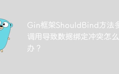 Gin框架ShouldBind方法多次调用导致数据绑定冲突怎么办？