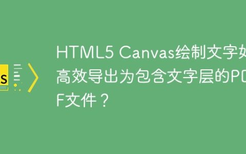 HTML5 Canvas绘制文字如何高效导出为包含文字层的PDF文件？