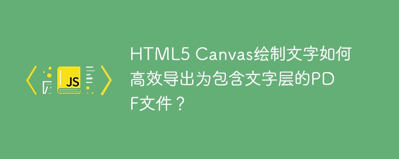 html5 canvas绘制文字如何高效导出为包含文字层的pdf文件?