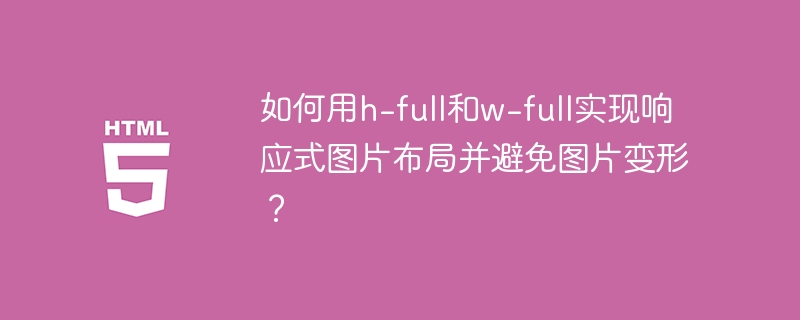 如何用h-full和w-full实现响应式图片布局并避免图片变形?