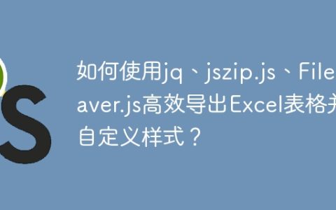 如何使用jq、jszip.js、FileSaver.js高效导出Excel表格并自定义样式？