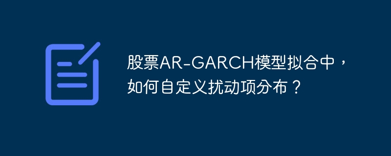 股票ar-garch模型拟合中,如何自定义扰动项分布?