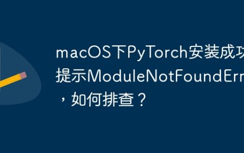 macOS下PyTorch安装成功却提示ModuleNotFoundError，如何排查？