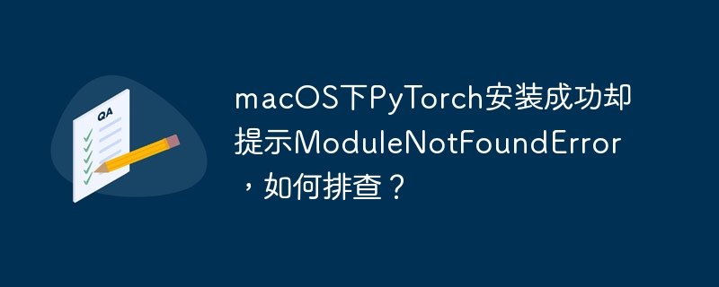 macos下pytorch安装成功却提示modulenotfounderror,如何排查?