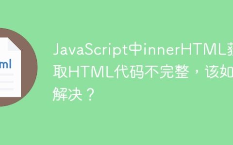 JavaScript中innerHTML获取HTML代码不完整，该如何解决？