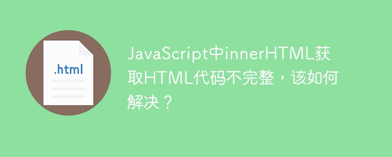 JavaScript中innerHTML获取HTML代码不完整,该如何解决?