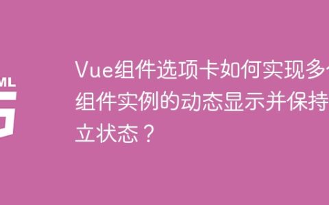 Vue组件选项卡如何实现多个组件实例的动态显示并保持独立状态？