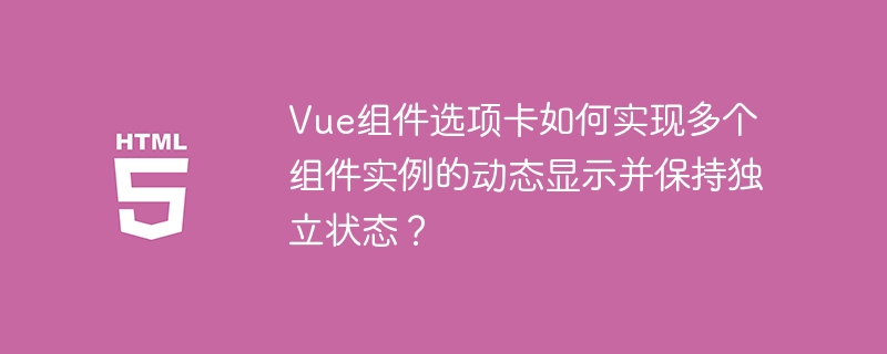 Vue组件选项卡如何实现多个组件实例的动态显示并保持独立状态?