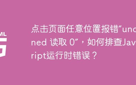 点击页面任意位置报错“undefined 读取 0”，如何排查JavaScript运行时错误？