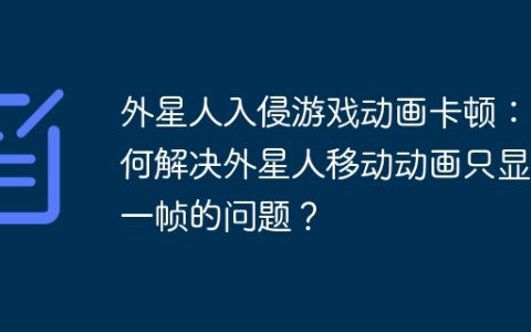 外星人入侵游戏动画卡顿：如何解决外星人移动动画只显示一帧的问题？