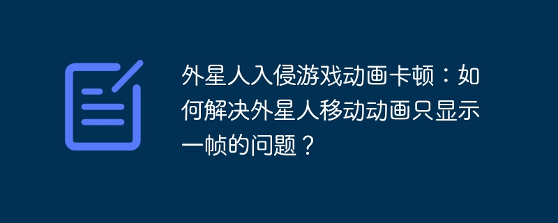 外星人入侵游戏动画卡顿:如何解决外星人移动动画只显示一帧的问题?