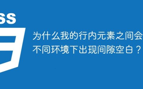 为什么我的行内元素之间会在不同环境下出现间隙空白？