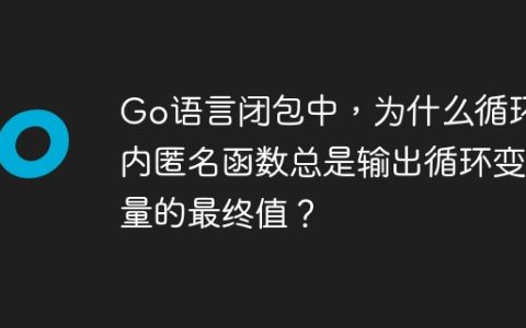 Go语言闭包中，为什么循环内匿名函数总是输出循环变量的最终值？