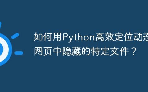 如何用Python高效定位动态网页中隐藏的特定文件？
