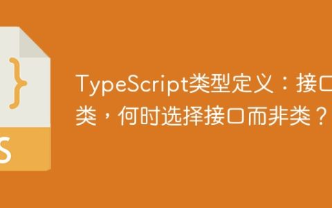 TypeScript类型定义：接口与类，何时选择接口而非类？