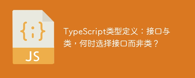 typescript类型定义:接口与类,何时选择接口而非类?