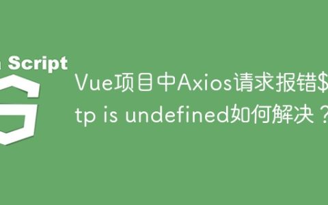 Vue项目中Axios请求报错$http is undefined如何解决？