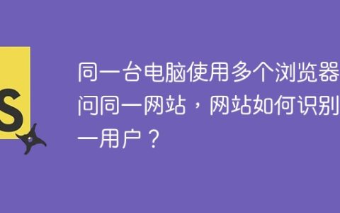 同一台电脑使用多个浏览器访问同一网站，网站如何识别同一用户？