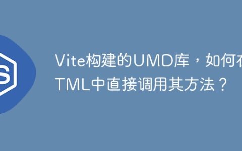 Vite构建的UMD库，如何在HTML中直接调用其方法？