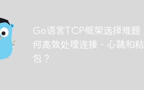 Go语言TCP框架选择难题：如何高效处理连接、心跳和粘包？