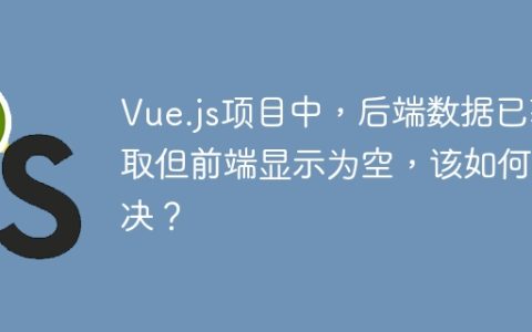 Vue.js项目中，后端数据已获取但前端显示为空，该如何解决？