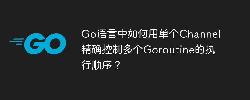 go语言中如何用单个channel精确控制多个goroutine的执行顺序?