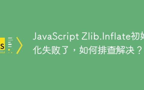 JavaScript Zlib.Inflate初始化失败了，如何排查解决？