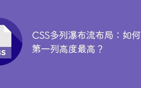 CSS多列瀑布流布局：如何让第一列高度最高？