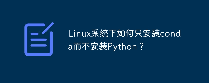 linux系统下如何只安装conda而不安装python?