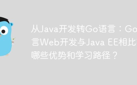从Java开发转Go语言：Go语言Web开发与Java EE相比有哪些优势和学习路径？