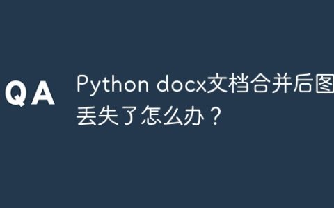 Python docx文档合并后图片丢失了怎么办？