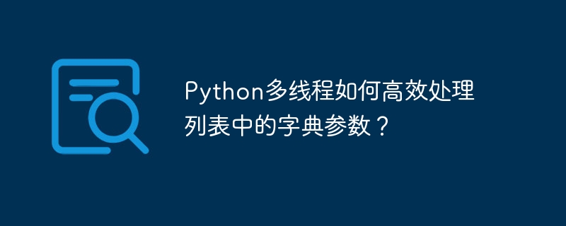 python多线程如何高效处理列表中的字典参数？