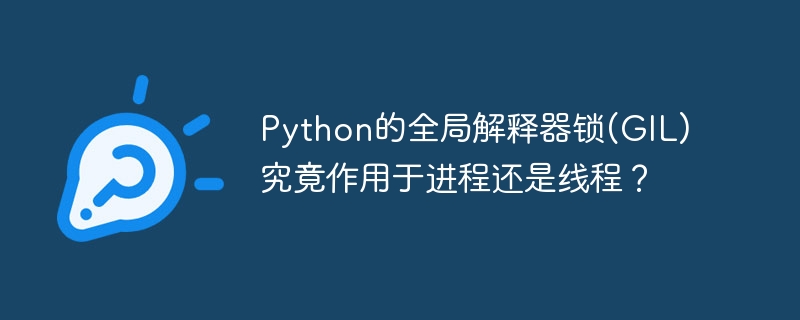 python的全局解释器锁(gil)究竟作用于进程还是线程?