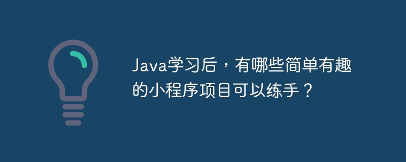 java学习后,有哪些简单有趣的小程序项目可以练手?