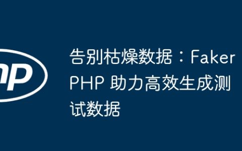 告别枯燥数据：FakerPHP 助力高效生成测试数据