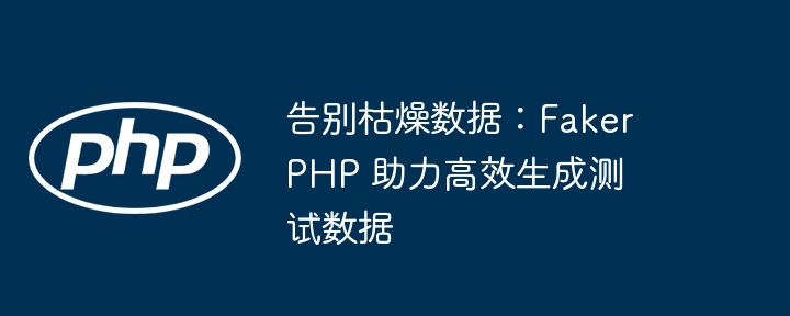 告别枯燥数据:fakerphp 助力高效生成测试数据
