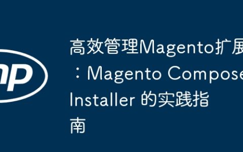 高效管理Magento扩展：Magento Composer Installer 的实践指南